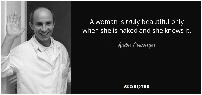 A woman is truly beautiful only when she is naked and she knows it. - Andre Courreges