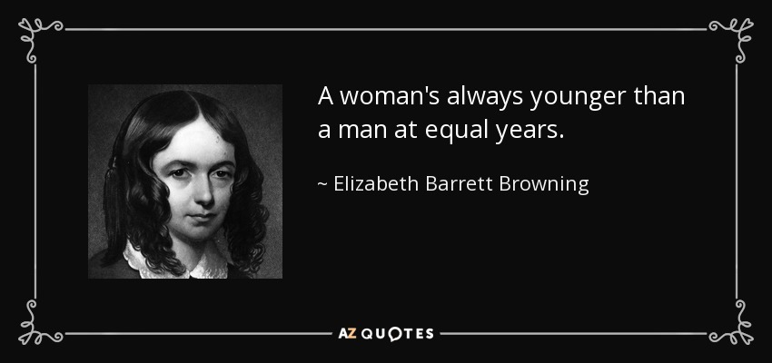 A woman's always younger than a man at equal years. - Elizabeth Barrett Browning