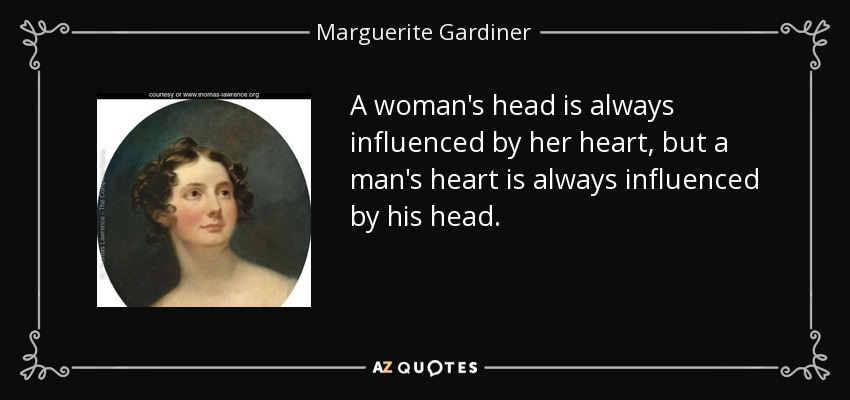 A woman's head is always influenced by her heart, but a man's heart is always influenced by his head. - Marguerite Gardiner, Countess of Blessington