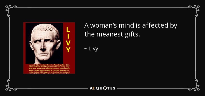 A woman's mind is affected by the meanest gifts. - Livy