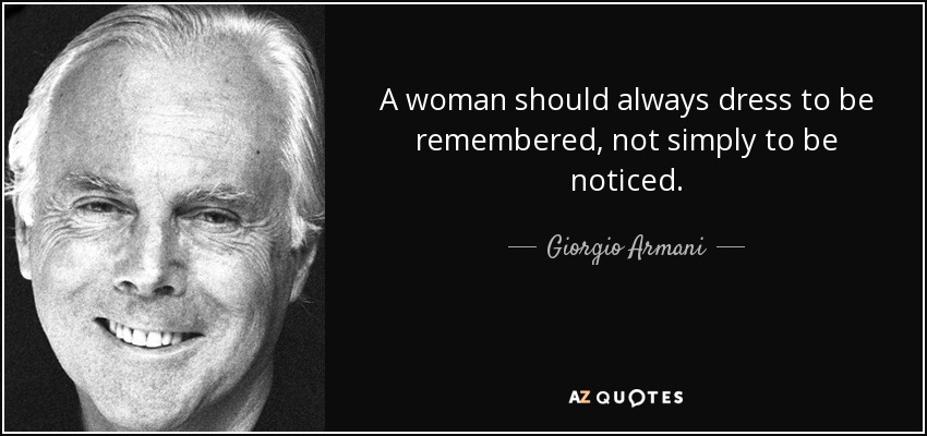 A woman should always dress to be remembered, not simply to be noticed. - Giorgio Armani