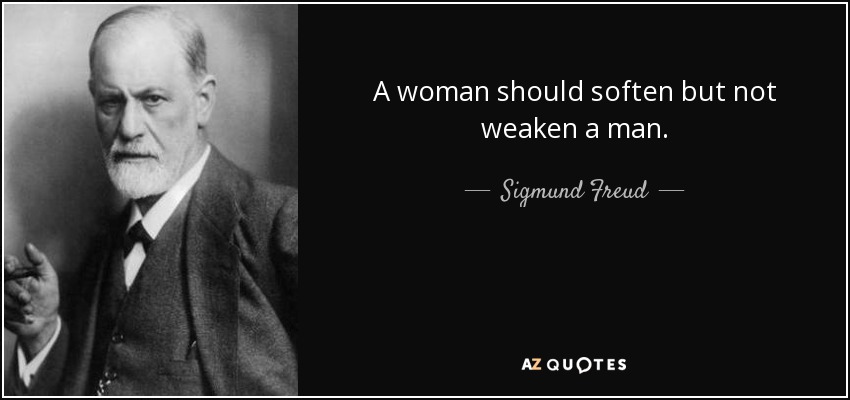 A woman should soften but not weaken a man. - Sigmund Freud