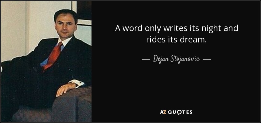 A word only writes its night and rides its dream. - Dejan Stojanovic