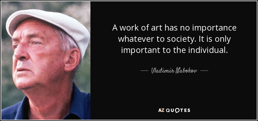 A work of art has no importance whatever to society. It is only important to the individual. - Vladimir Nabokov