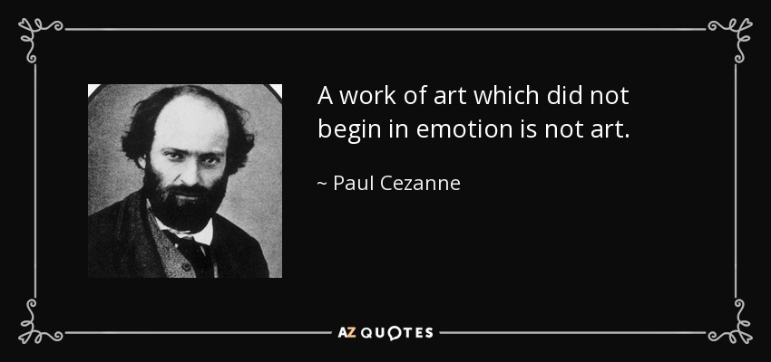 A work of art which did not begin in emotion is not art. - Paul Cezanne
