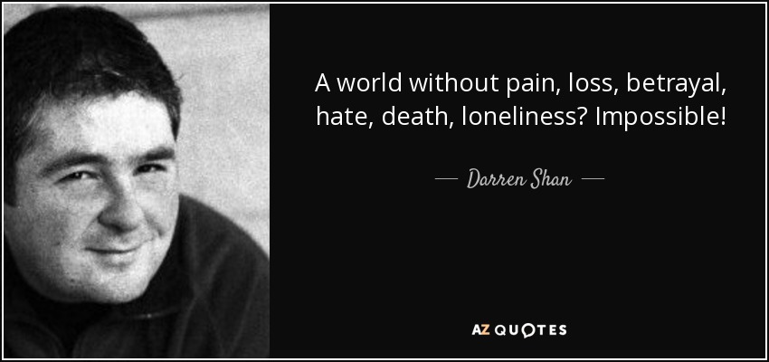 A world without pain, loss, betrayal, hate, death, loneliness? Impossible! - Darren Shan