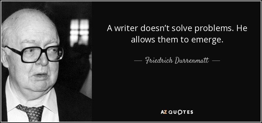 A writer doesn’t solve problems. He allows them to emerge. - Friedrich Durrenmatt