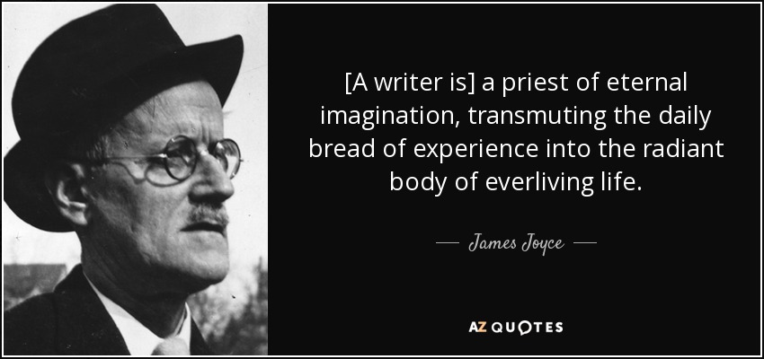 [A writer is] a priest of eternal imagination, transmuting the daily bread of experience into the radiant body of everliving life. - James Joyce