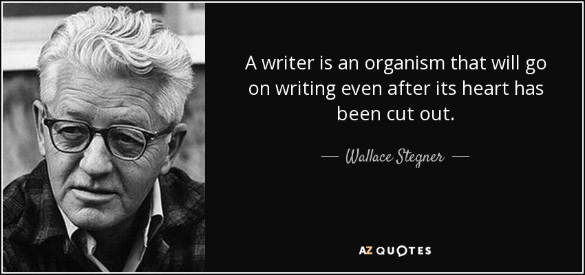 A writer is an organism that will go on writing even after its heart has been cut out. - Wallace Stegner