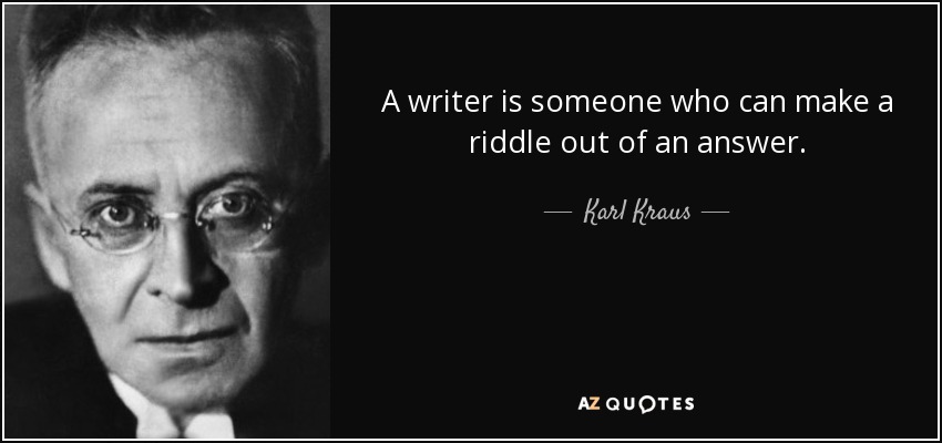 A writer is someone who can make a riddle out of an answer. - Karl Kraus