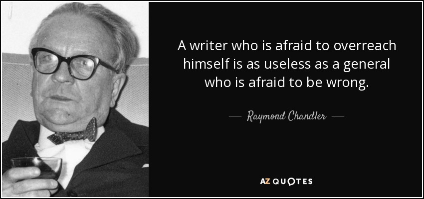 A writer who is afraid to overreach himself is as useless as a general who is afraid to be wrong. - Raymond Chandler