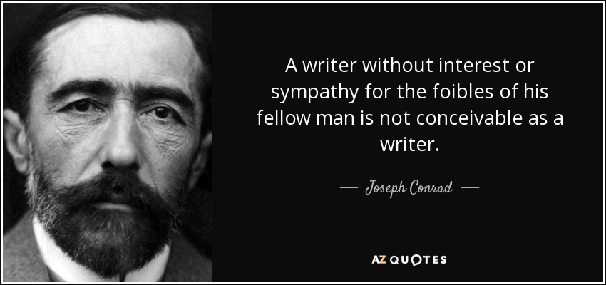 A writer without interest or sympathy for the foibles of his fellow man is not conceivable as a writer. - Joseph Conrad