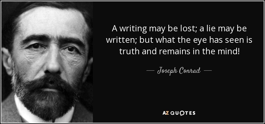 A writing may be lost; a lie may be written; but what the eye has seen is truth and remains in the mind! - Joseph Conrad