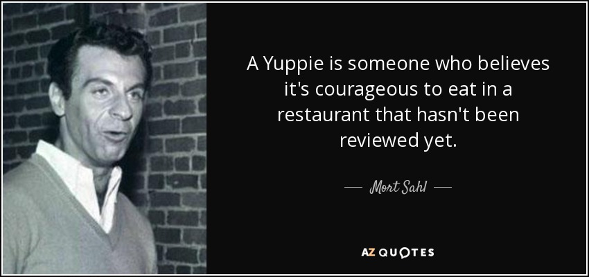 A Yuppie is someone who believes it's courageous to eat in a restaurant that hasn't been reviewed yet. - Mort Sahl