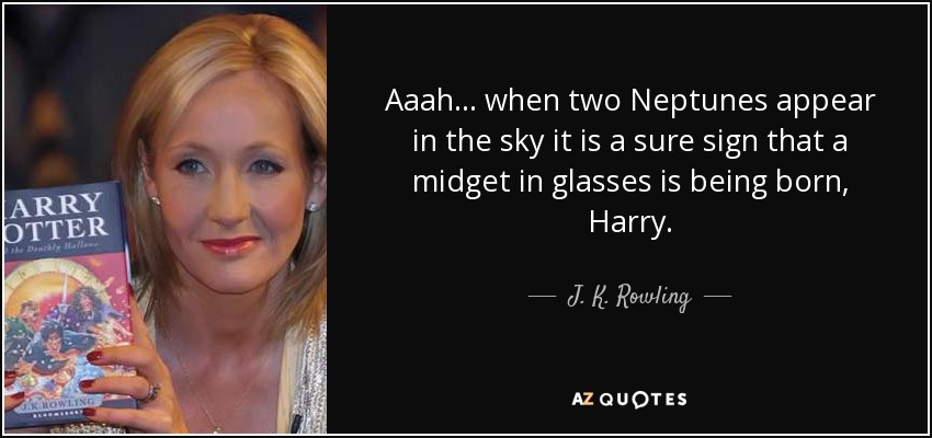 Aaah ... when two Neptunes appear in the sky it is a sure sign that a midget in glasses is being born, Harry. - J. K. Rowling