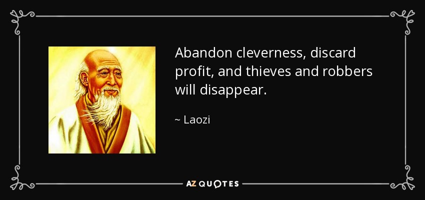 Abandon cleverness, discard profit, and thieves and robbers will disappear. - Laozi