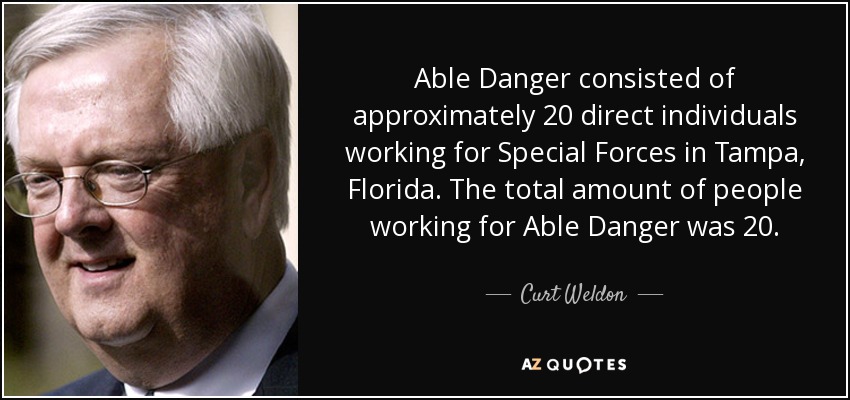 Able Danger consisted of approximately 20 direct individuals working for Special Forces in Tampa, Florida. The total amount of people working for Able Danger was 20. - Curt Weldon
