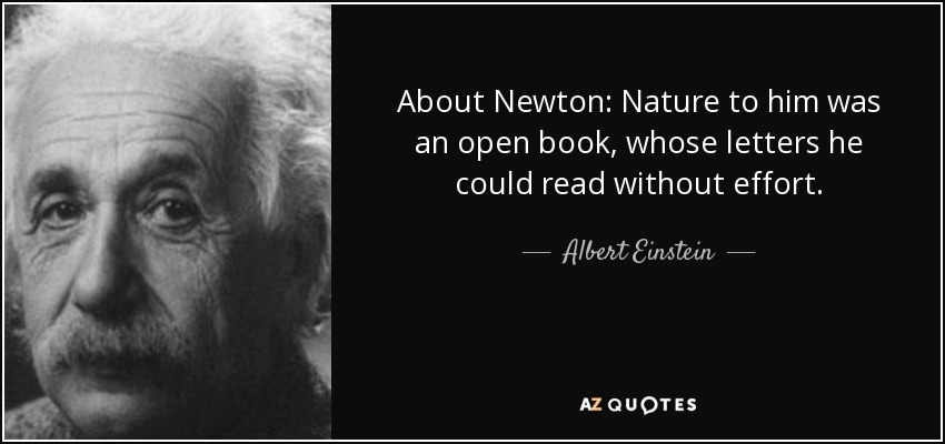 About Newton: Nature to him was an open book, whose letters he could read without effort. - Albert Einstein