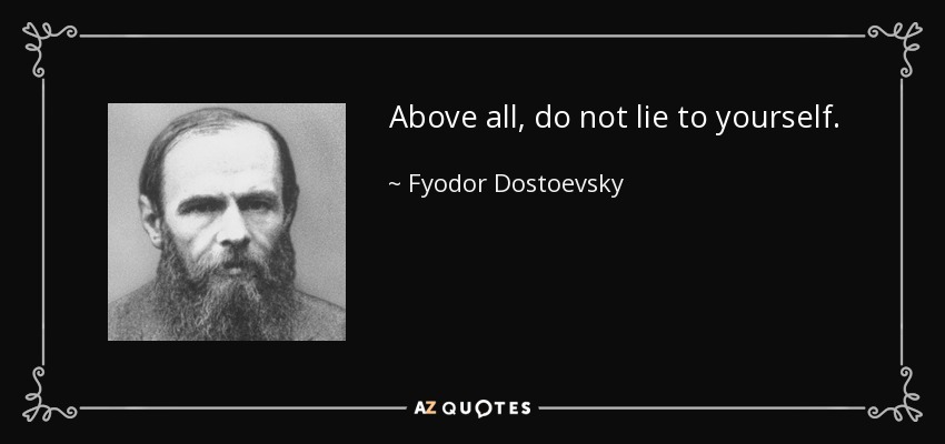 Above all, do not lie to yourself. - Fyodor Dostoevsky