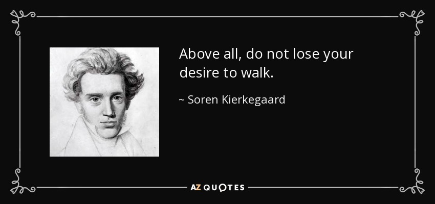 Above all, do not lose your desire to walk. - Soren Kierkegaard