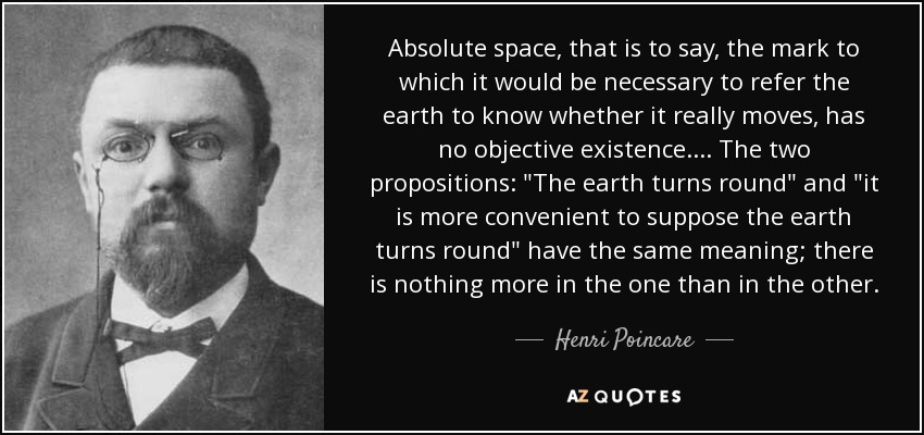 Absolute space, that is to say, the mark to which it would be necessary to refer the earth to know whether it really moves, has no objective existence.... The two propositions: 