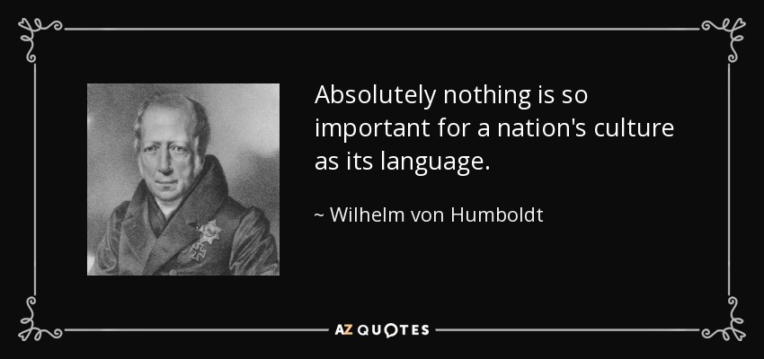 Absolutely nothing is so important for a nation's culture as its language. - Wilhelm von Humboldt