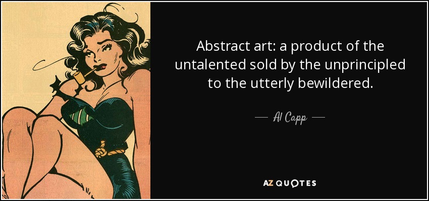 Abstract art: a product of the untalented sold by the unprincipled to the utterly bewildered. - Al Capp