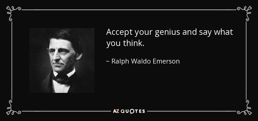 Accept your genius and say what you think. - Ralph Waldo Emerson