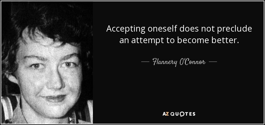 Accepting oneself does not preclude an attempt to become better. - Flannery O'Connor