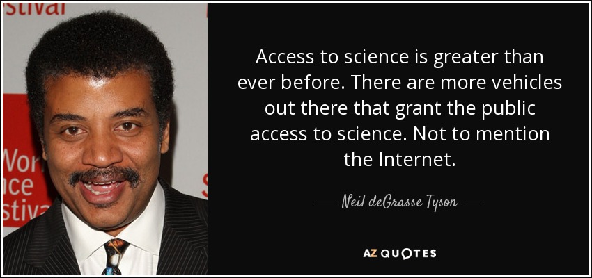 Access to science is greater than ever before. There are more vehicles out there that grant the public access to science. Not to mention the Internet. - Neil deGrasse Tyson