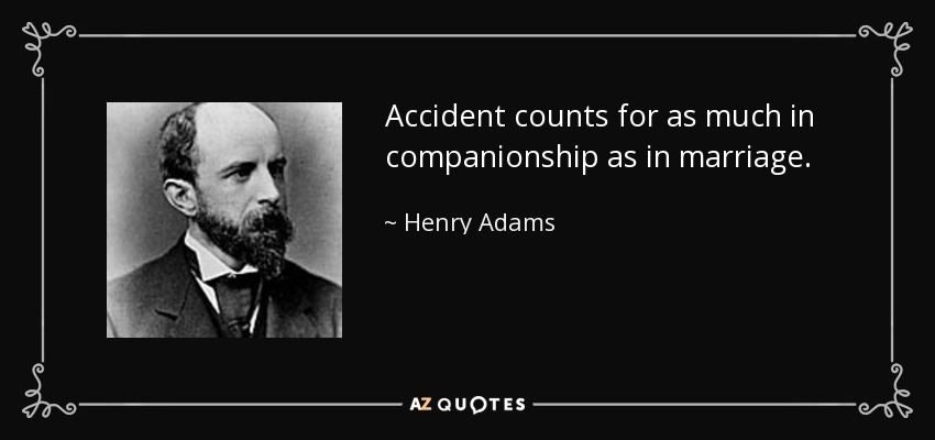 Accident counts for as much in companionship as in marriage. - Henry Adams