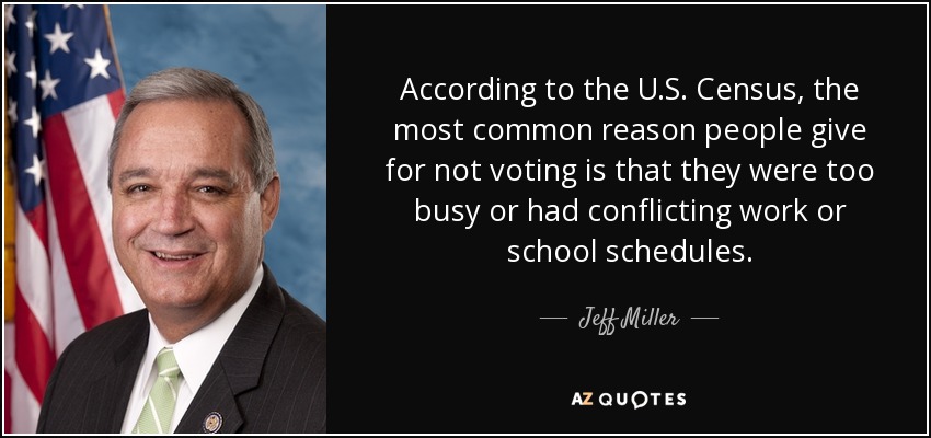 According to the U.S. Census, the most common reason people give for not voting is that they were too busy or had conflicting work or school schedules. - Jeff Miller