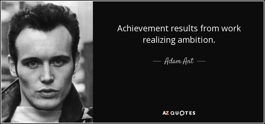 Achievement results from work realizing ambition. - Adam Ant
