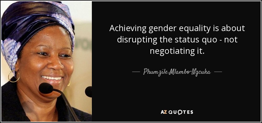Achieving gender equality is about disrupting the status quo - not negotiating it. - Phumzile Mlambo-Ngcuka