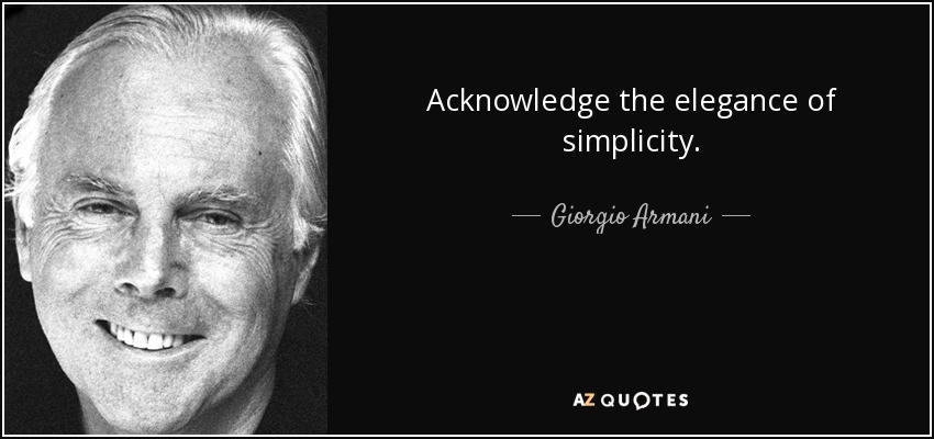 Acknowledge the elegance of simplicity. - Giorgio Armani