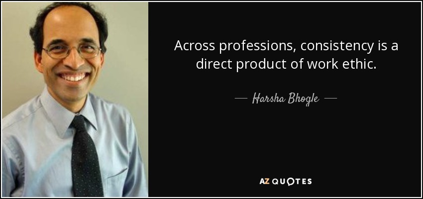 Across professions, consistency is a direct product of work ethic. - Harsha Bhogle