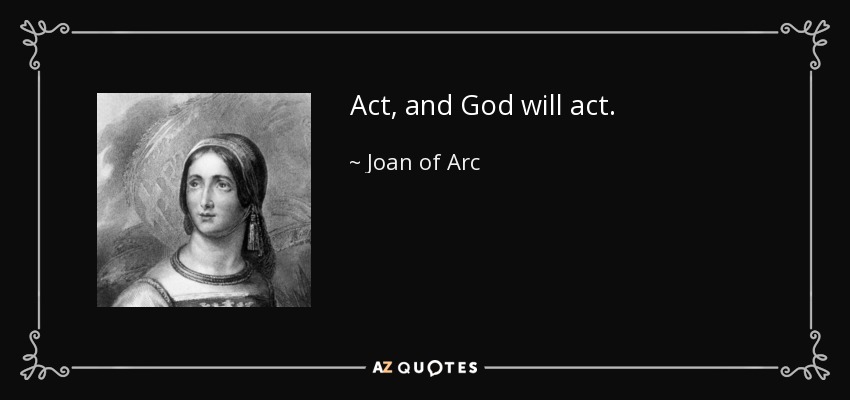 Act, and God will act. - Joan of Arc
