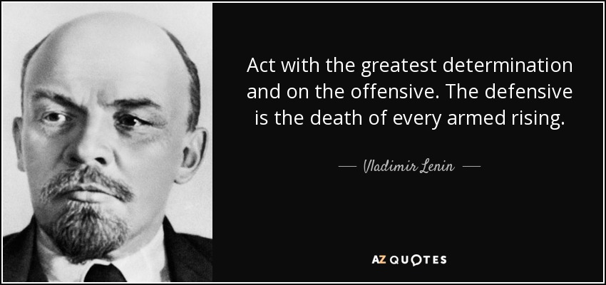 Act with the greatest determination and on the offensive. The defensive is the death of every armed rising. - Vladimir Lenin