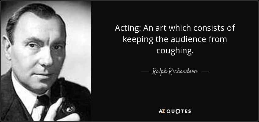 Acting: An art which consists of keeping the audience from coughing. - Ralph Richardson