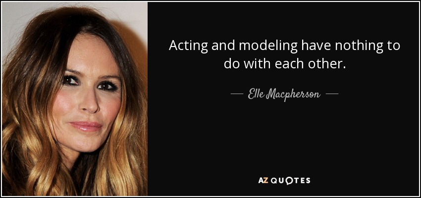 Acting and modeling have nothing to do with each other. - Elle Macpherson