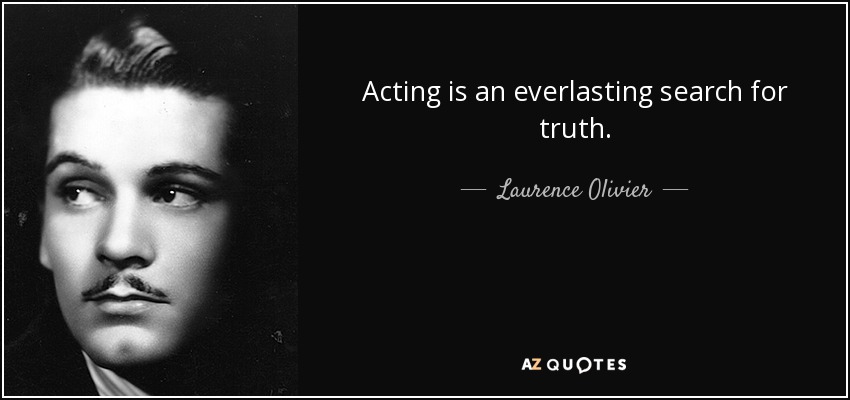Acting is an everlasting search for truth. - Laurence Olivier