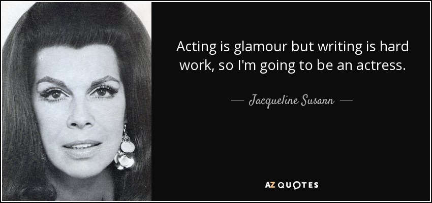 Acting is glamour but writing is hard work, so I'm going to be an actress. - Jacqueline Susann