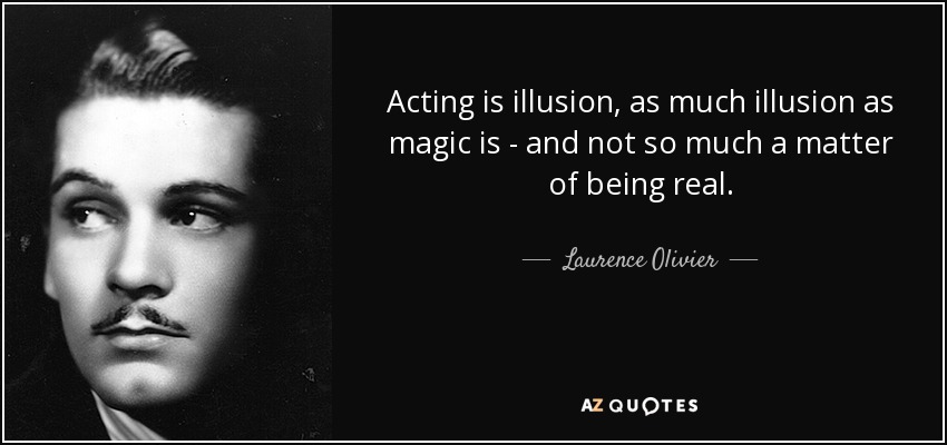 Acting is illusion, as much illusion as magic is - and not so much a matter of being real. - Laurence Olivier