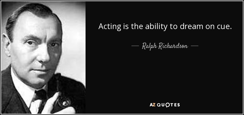 Acting is the ability to dream on cue. - Ralph Richardson