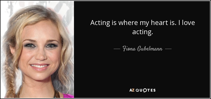 Acting is where my heart is. I love acting. - Fiona Gubelmann