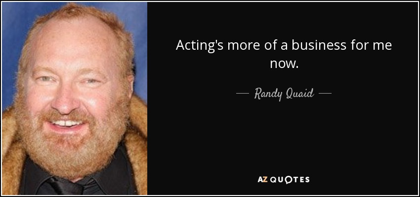 Acting's more of a business for me now. - Randy Quaid