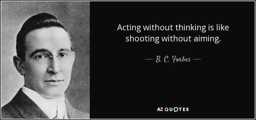 B C Forbes quote: Acting without thinking is like shooting without