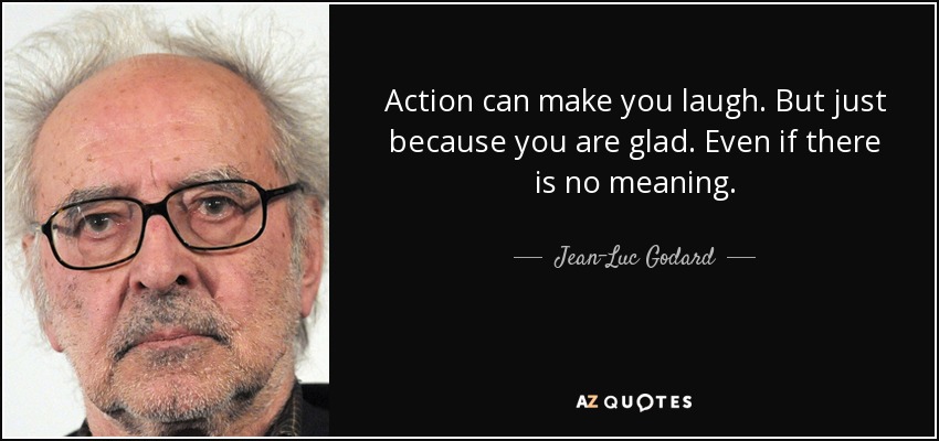 Action can make you laugh. But just because you are glad. Even if there is no meaning. - Jean-Luc Godard