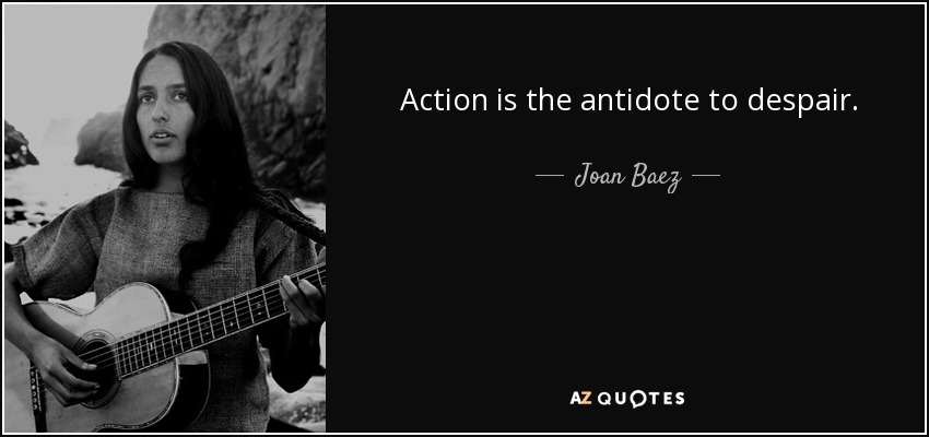 Action is the antidote to despair. - Joan Baez