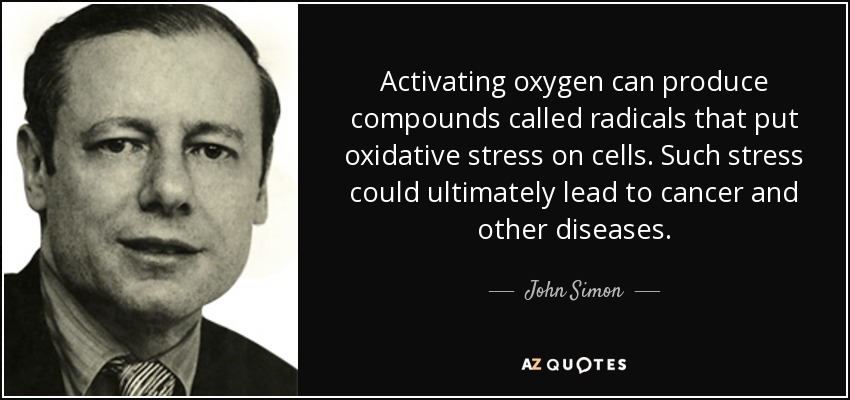 Activating oxygen can produce compounds called radicals that put oxidative stress on cells. Such stress could ultimately lead to cancer and other diseases. - John Simon